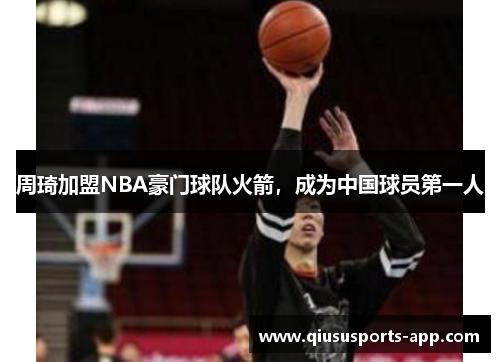 周琦加盟NBA豪门球队火箭，成为中国球员第一人