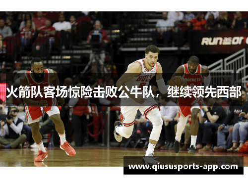 火箭队客场惊险击败公牛队，继续领先西部